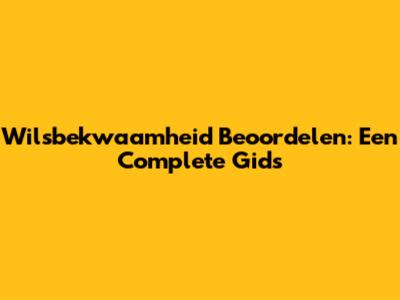 Wilsbekwaamheid Beoordelen: Een Complete Gids