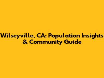 Wilseyville, CA: Population Insights & Community Guide