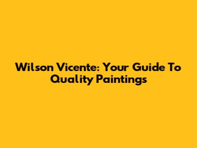 Wilson Vicente: Your Guide To Quality Paintings