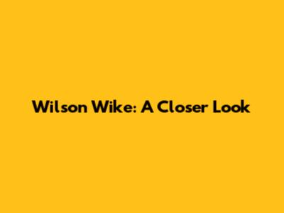 Wilson Wike: A Closer Look