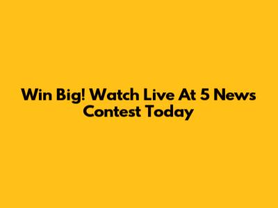Win Big! Watch Live At 5 News Contest Today