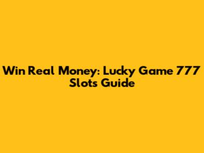 Win Real Money: Lucky Game 777 Slots Guide