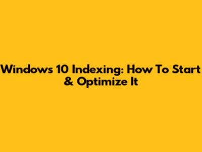 Windows 10 Indexing: How To Start & Optimize It