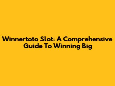 Winnertoto Slot: A Comprehensive Guide To Winning Big