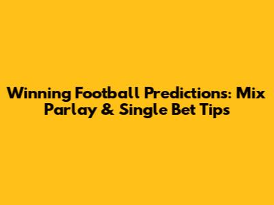 Winning Football Predictions: Mix Parlay & Single Bet Tips