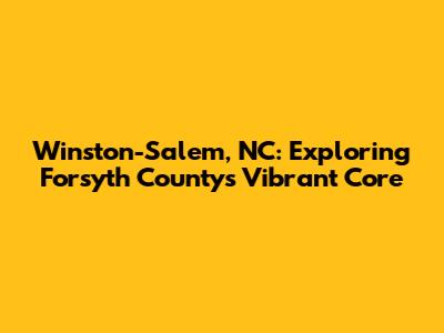 Winston-Salem, NC: Exploring Forsyth County's Vibrant Core