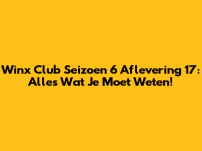 Winx Club Seizoen 6 Aflevering 17: Alles Wat Je Moet Weten!