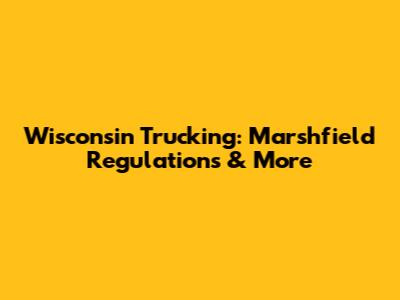 Wisconsin Trucking: Marshfield Regulations & More