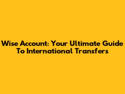 Wise Account: Your Ultimate Guide To International Transfers
