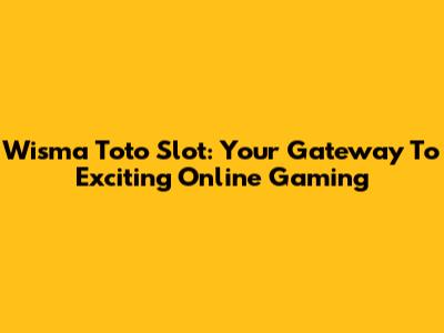 Wisma Toto Slot: Your Gateway To Exciting Online Gaming