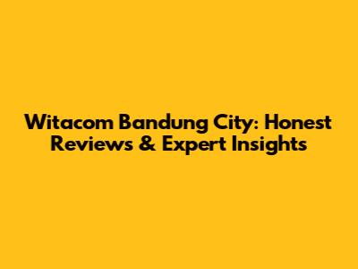 Witacom Bandung City: Honest Reviews & Expert Insights