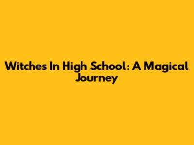 Witches In High School: A Magical Journey