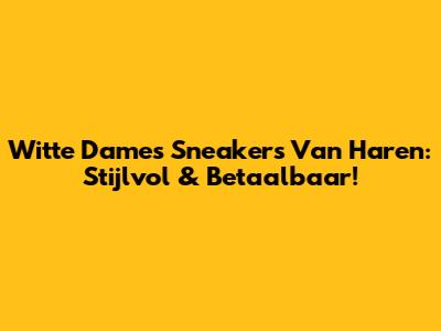 Witte Dames Sneakers Van Haren: Stijlvol & Betaalbaar!