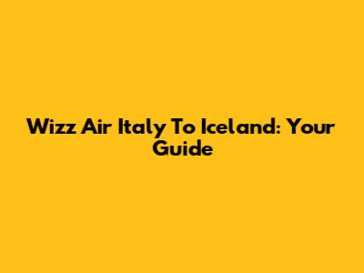 Wizz Air Italy To Iceland: Your Guide
