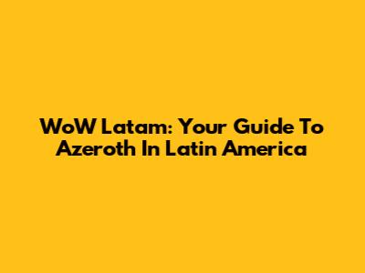 WoW Latam: Your Guide To Azeroth In Latin America