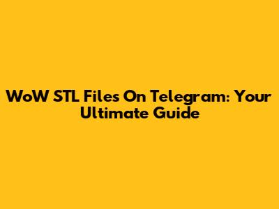 WoW STL Files On Telegram: Your Ultimate Guide