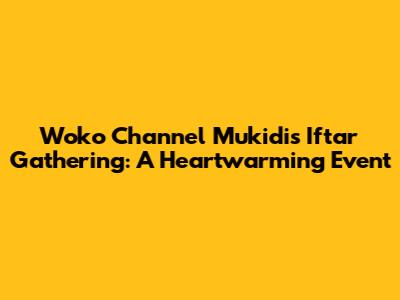 Woko Channel Mukidi's Iftar Gathering: A Heartwarming Event