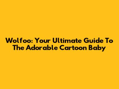 Wolfoo: Your Ultimate Guide To The Adorable Cartoon Baby