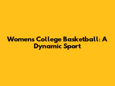 Women's College Basketball: A Dynamic Sport
