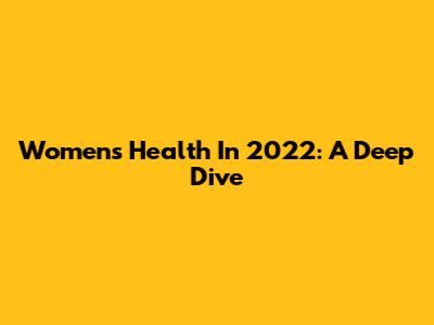 Women's Health In 2022: A Deep Dive