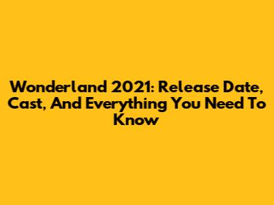 Wonderland 2021: Release Date, Cast, And Everything You Need To Know