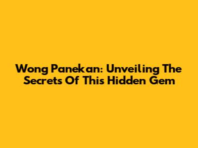 Wong Panekan: Unveiling The Secrets Of This Hidden Gem