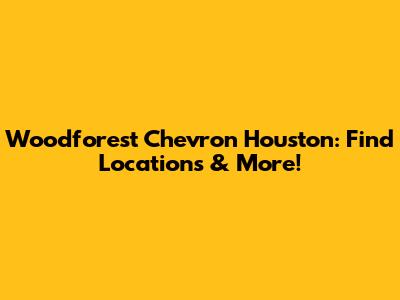Woodforest Chevron Houston: Find Locations & More!