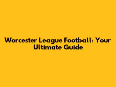 Worcester League Football: Your Ultimate Guide