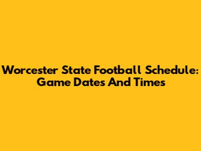 Worcester State Football Schedule: Game Dates And Times