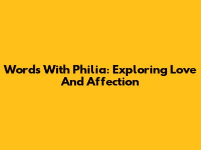 Words With Philia: Exploring Love And Affection
