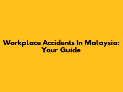 Workplace Accidents In Malaysia: Your Guide