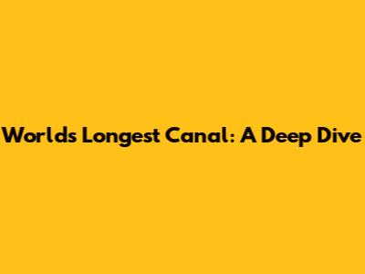 World's Longest Canal: A Deep Dive