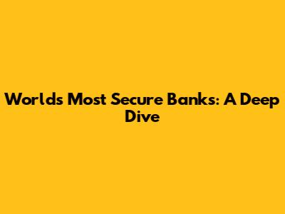 World's Most Secure Banks: A Deep Dive
