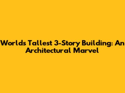 World's Tallest 3-Story Building: An Architectural Marvel