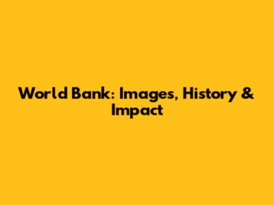 World Bank: Images, History & Impact