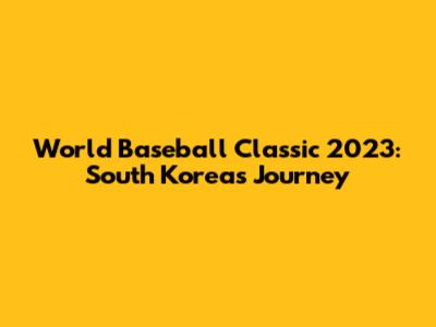 World Baseball Classic 2023: South Korea's Journey
