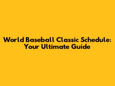 World Baseball Classic Schedule: Your Ultimate Guide