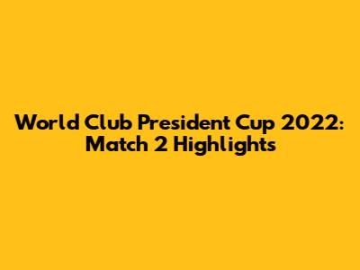 World Club President Cup 2022: Match 2 Highlights