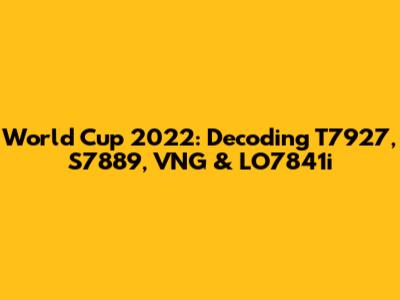 World Cup 2022: Decoding T7927, S7889, VNG & LO7841i