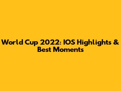 World Cup 2022: IOS Highlights & Best Moments