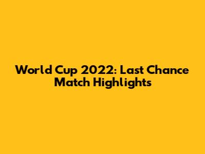 World Cup 2022: Last Chance Match Highlights