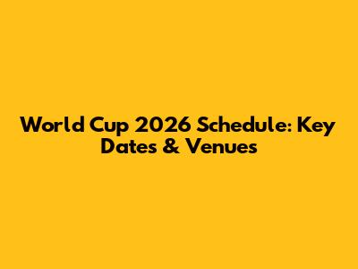 World Cup 2026 Schedule: Key Dates & Venues