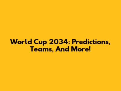 World Cup 2034: Predictions, Teams, And More!