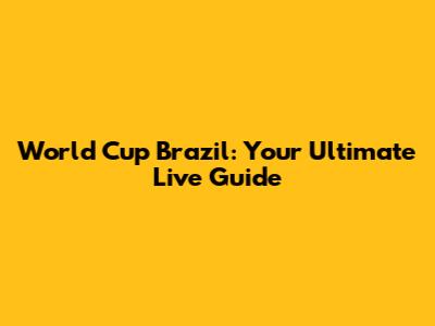 World Cup Brazil: Your Ultimate Live Guide
