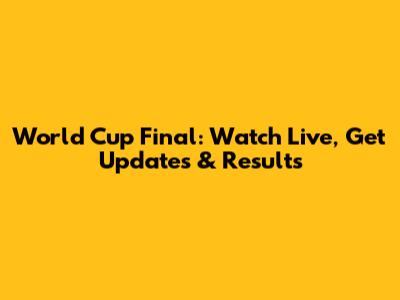 World Cup Final: Watch Live, Get Updates & Results