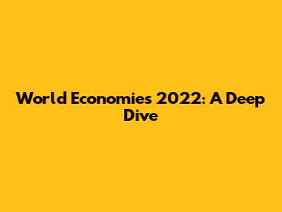 World Economies 2022: A Deep Dive
