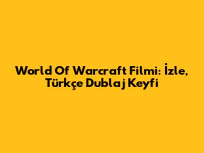World Of Warcraft Filmi: İzle, Türkçe Dublaj Keyfi