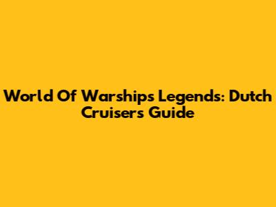 World Of Warships Legends: Dutch Cruisers Guide