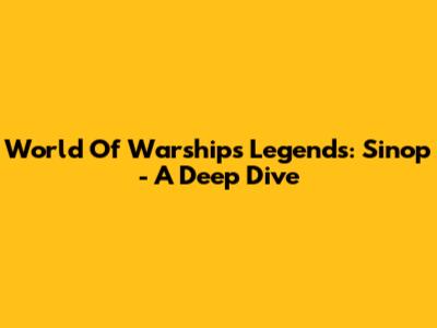 World Of Warships Legends: Sinop - A Deep Dive