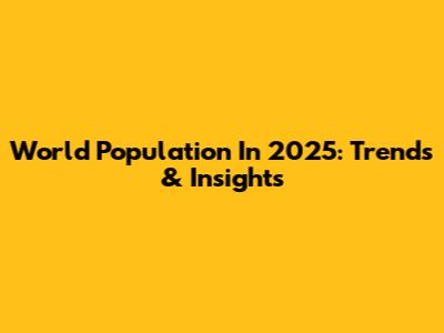 World Population In 2025: Trends & Insights